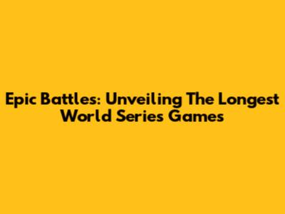 Epic Battles: Unveiling The Longest World Series Games