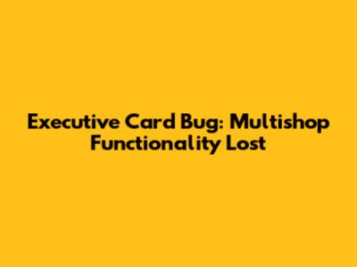 Executive Card Bug: Multishop Functionality Lost