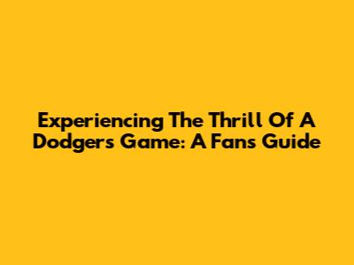 Experiencing The Thrill Of A Dodgers Game: A Fan's Guide