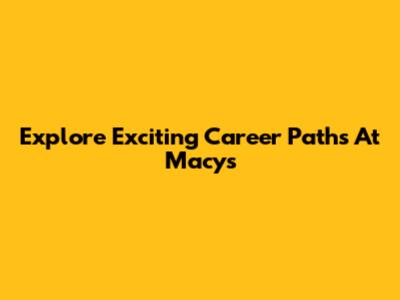 Explore Exciting Career Paths At Macy's