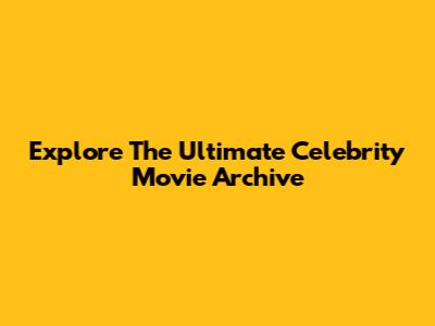 Explore The Ultimate Celebrity Movie Archive