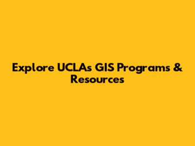 Explore UCLA's GIS Programs & Resources