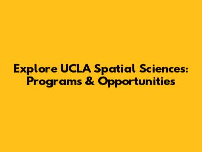 Explore UCLA Spatial Sciences: Programs & Opportunities