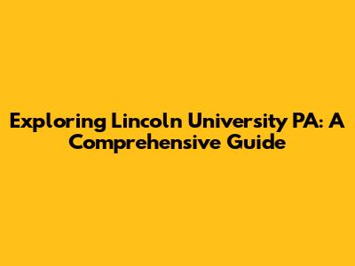Exploring Lincoln University PA: A Comprehensive Guide