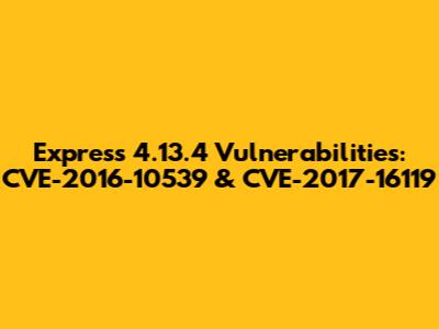 Express 4.13.4 Vulnerabilities: CVE-2016-10539 & CVE-2017-16119