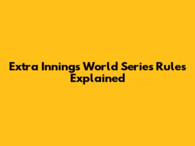 Extra Innings World Series Rules Explained