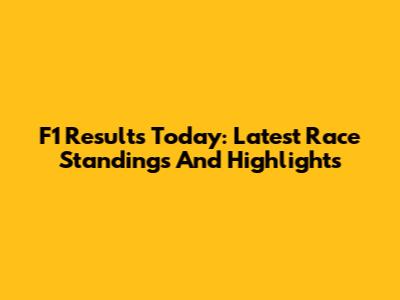 F1 Results Today: Latest Race Standings And Highlights