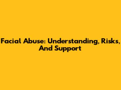 Facial Abuse: Understanding, Risks, And Support