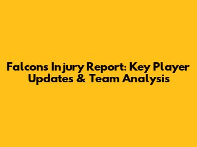 Falcons Injury Report: Key Player Updates & Team Analysis