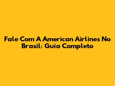 Fale Com A American Airlines No Brasil: Guia Completo