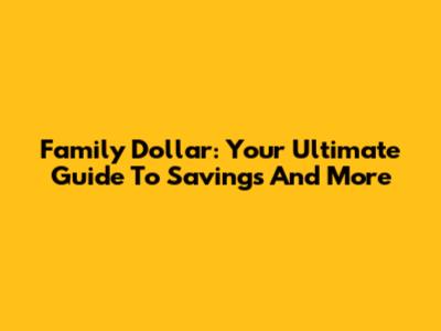 Family Dollar: Your Ultimate Guide To Savings And More