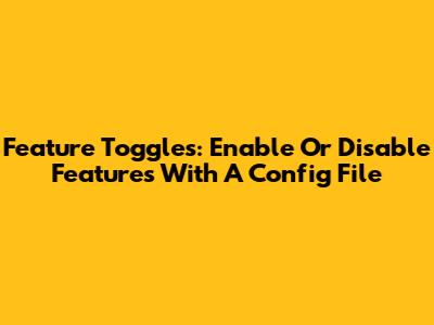 Feature Toggles: Enable Or Disable Features With A Config File