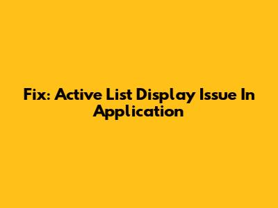 Fix: Active List Display Issue In Application