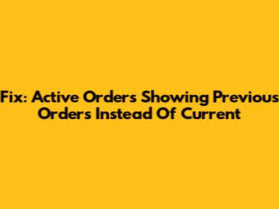Fix: Active Orders Showing Previous Orders Instead Of Current