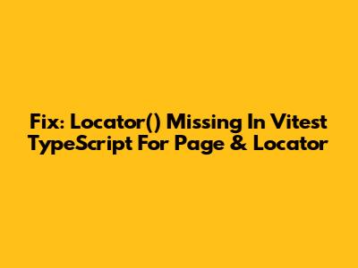 Fix: Locator() Missing In Vitest TypeScript For Page & Locator