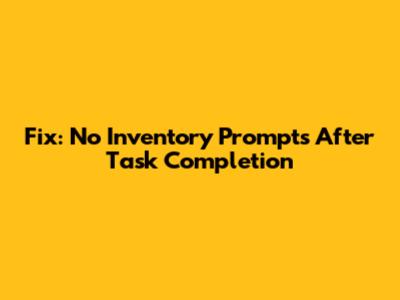 Fix: No Inventory Prompts After Task Completion