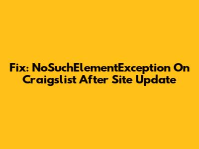 Fix: NoSuchElementException On Craigslist After Site Update