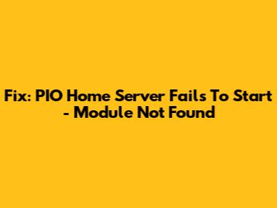Fix: PIO Home Server Fails To Start - Module Not Found