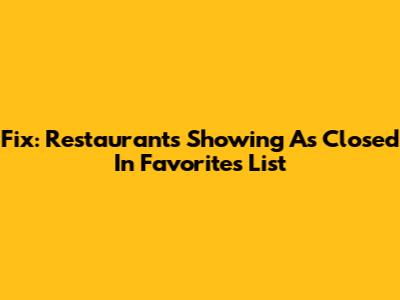 Fix: Restaurants Showing As Closed In Favorites List