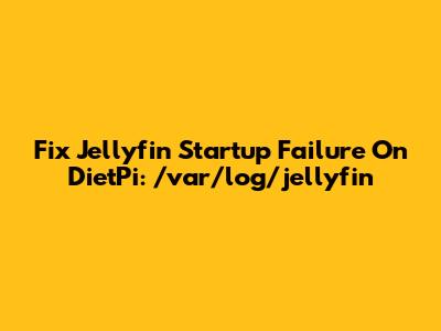 Fix Jellyfin Startup Failure On DietPi: /var/log/jellyfin