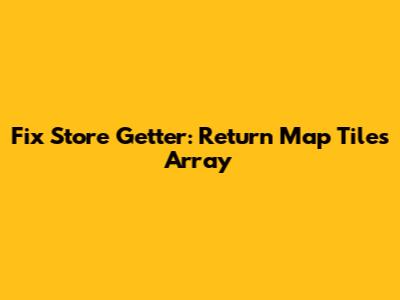 Fix Store Getter: Return Map Tiles Array