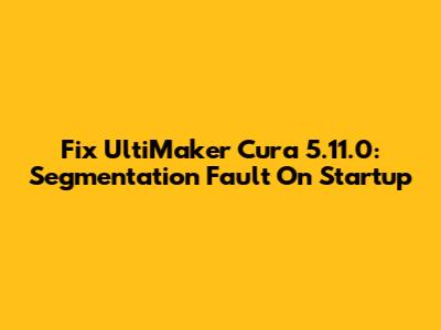 Fix UltiMaker Cura 5.11.0: Segmentation Fault On Startup