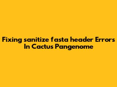 Fixing 'sanitize_fasta_header' Errors In Cactus Pangenome