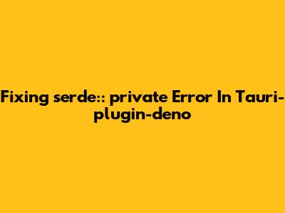 Fixing 'serde::__private' Error In Tauri-plugin-deno
