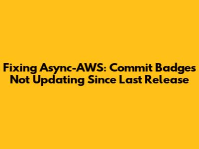 Fixing Async-AWS: Commit Badges Not Updating Since Last Release