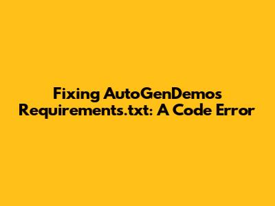 Fixing AutoGenDemo's Requirements.txt: A Code Error