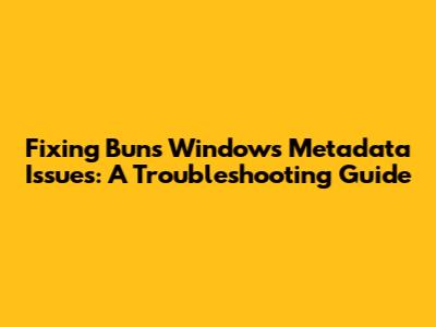 Fixing Bun's Windows Metadata Issues: A Troubleshooting Guide
