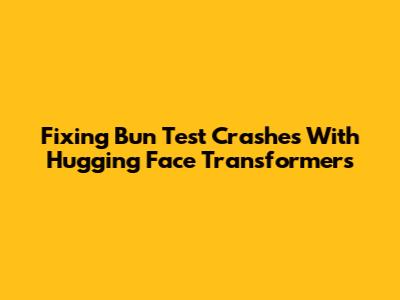 Fixing Bun Test Crashes With Hugging Face Transformers