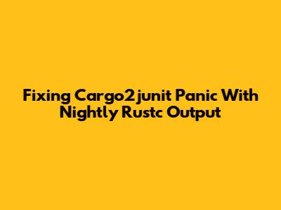 Fixing Cargo2junit Panic With Nightly Rustc Output