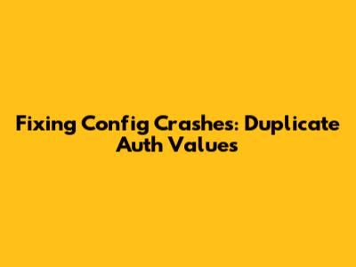 Fixing Config Crashes: Duplicate Auth Values