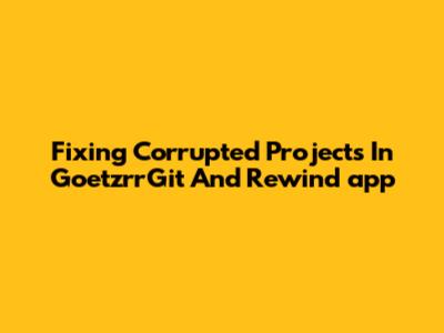 Fixing Corrupted Projects In GoetzrrGit And Rewind_app