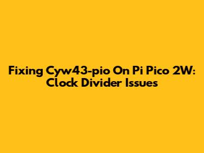 Fixing Cyw43-pio On Pi Pico 2W: Clock Divider Issues