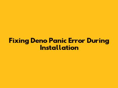 Fixing Deno Panic Error During Installation