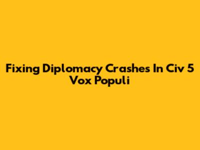 Fixing Diplomacy Crashes In Civ 5 Vox Populi