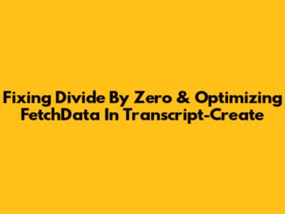Fixing Divide By Zero & Optimizing FetchData In Transcript-Create