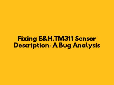 Fixing E&H.TM311 Sensor Description: A Bug Analysis