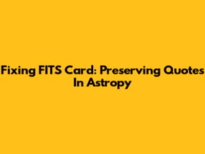 Fixing FITS Card: Preserving Quotes In Astropy