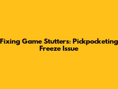 Fixing Game Stutters: Pickpocketing Freeze Issue