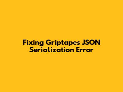 Fixing Griptape's JSON Serialization Error