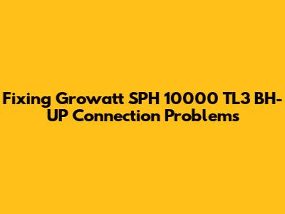 Fixing Growatt SPH 10000 TL3 BH-UP Connection Problems