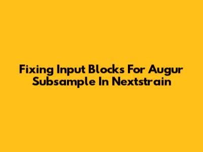 Fixing Input Blocks For Augur Subsample In Nextstrain