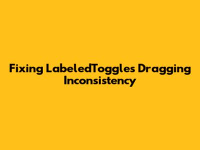 Fixing LabeledToggle's Dragging Inconsistency