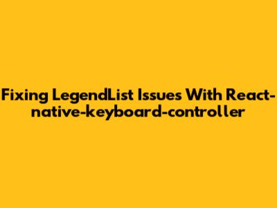 Fixing LegendList Issues With React-native-keyboard-controller