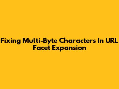 Fixing Multi-Byte Characters In URL Facet Expansion