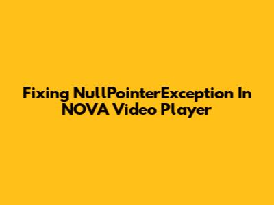 Fixing NullPointerException In NOVA Video Player