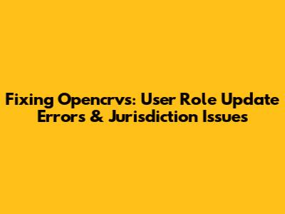 Fixing Opencrvs: User Role Update Errors & Jurisdiction Issues